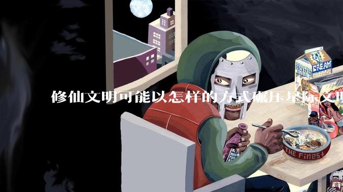 修仙文明可能以怎样的方式碾压星际文明？