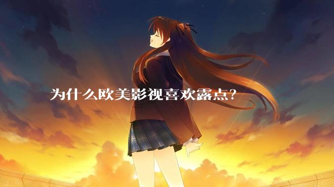为什么欧美影视喜欢露点？
