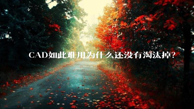 CAD如此难用为什么还没有淘汰掉？