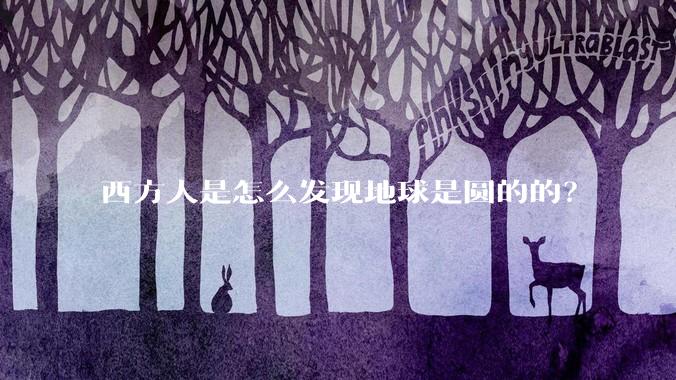 西方人是怎么发现地球是圆的的？