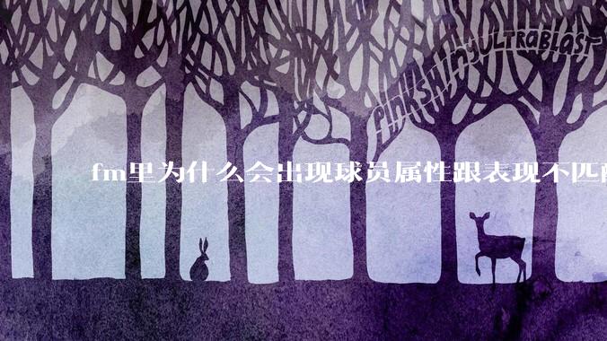 fm里为什么会出现球员属性跟表现不匹配的现象？