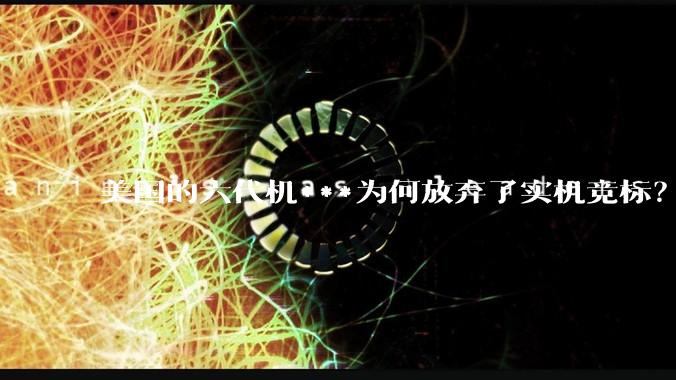 美国的六代机***为何放弃了实机竞标？